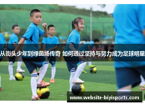 从街头少年到绿茵场传奇 如何通过坚持与努力成为足球明星