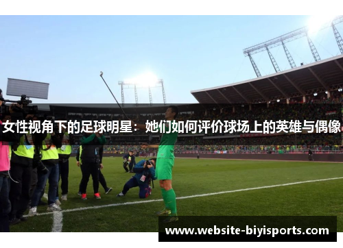 女性视角下的足球明星：她们如何评价球场上的英雄与偶像