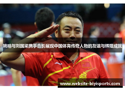 姚明与刘国梁携手合影展现中国体育传奇人物的友谊与辉煌成就