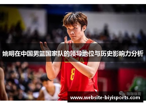 姚明在中国男篮国家队的领导地位与历史影响力分析