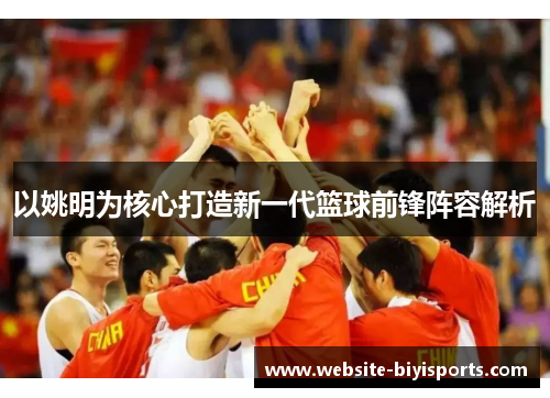 以姚明为核心打造新一代篮球前锋阵容解析