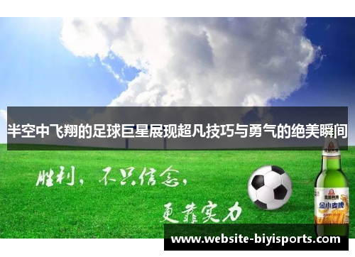 半空中飞翔的足球巨星展现超凡技巧与勇气的绝美瞬间