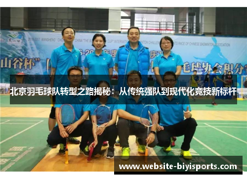 北京羽毛球队转型之路揭秘：从传统强队到现代化竞技新标杆