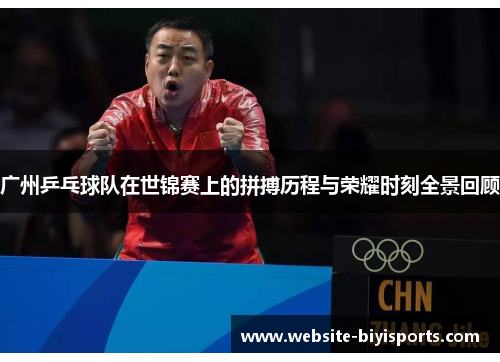 广州乒乓球队在世锦赛上的拼搏历程与荣耀时刻全景回顾