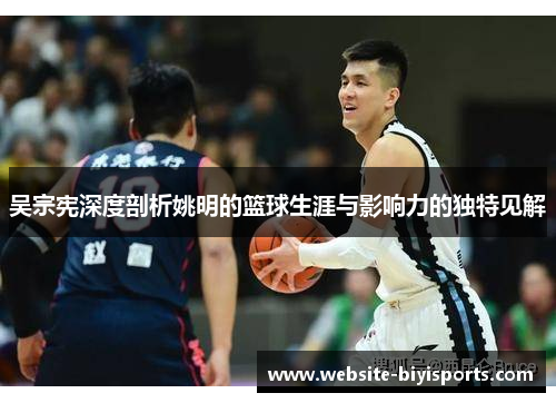 吴宗宪深度剖析姚明的篮球生涯与影响力的独特见解