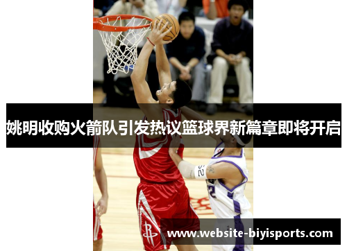姚明收购火箭队引发热议篮球界新篇章即将开启