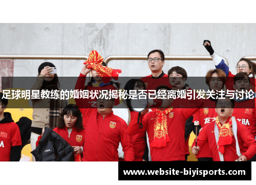足球明星教练的婚姻状况揭秘是否已经离婚引发关注与讨论