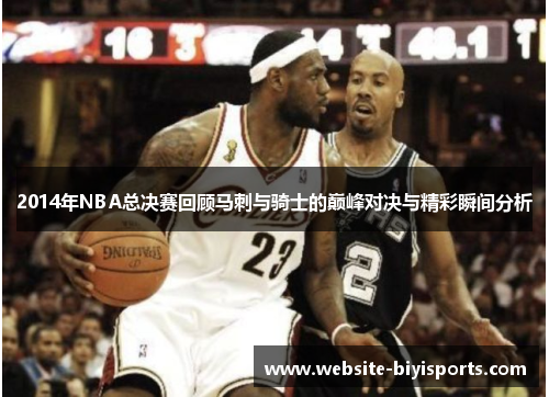 2014年NBA总决赛回顾马刺与骑士的巅峰对决与精彩瞬间分析